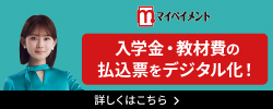 入学金・教材費の払込票をデジタル化！　詳しくはこちら　マイペイメント