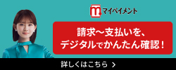 請求~支払いを、デジタルでかんたん確認! 詳しくはこちら マイペイメント