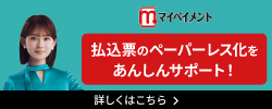 払込票のペーパーレス化をあんしんサポート！　詳しくはこちら　マイペイメント