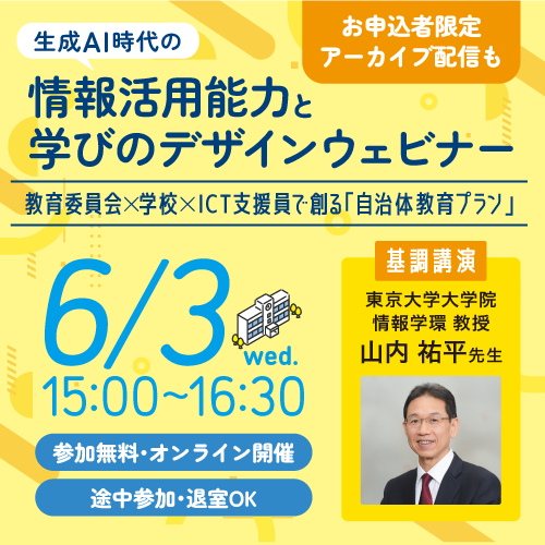 生成AI時代の情報活用能力と学びのデザインウェビナー 教育委員会x学校xICT支援員で創る「自治体教育プラン」　6/3 wed. 15:00～16:30 参加無料・オンライン開催 途中参加・退室OK　基調講演 東京大学大学院 情報学環 教授 山内 祐平先生