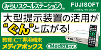みらいスクールステーション FUJISOFT 大型提示装置の活用がぐんと広がる! 教育ICT専用端末メディアボックス