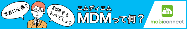 本当に必要？　制限するものでしょ？　MDMって何？　MobiConnect